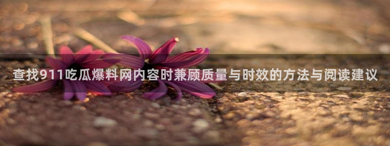 黑料爆料今日新闻：查找911吃瓜爆料网内容时兼顾质量与时效的方法与阅读建议