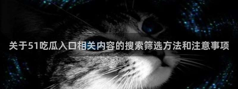 每日热门资讯:关于51吃瓜入口相关内容的搜索筛选方法和注意事项