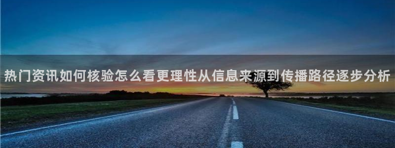 热点话题大全：热门资讯如何核验怎么看更理性从信息来源到传播路径逐步分析